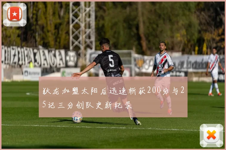 狄龙加盟太阳后迅速斩获200分与25记三分创队史新纪录