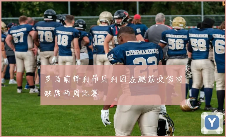 罗马前锋利昂贝利因左腿筋受伤将缺席两周比赛