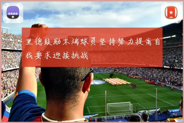 里德鼓励末端球员坚持努力提高自我要求迎接挑战