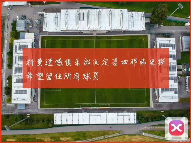 科曼遗憾俱乐部决定召回邓弗里斯希望留住所有球员