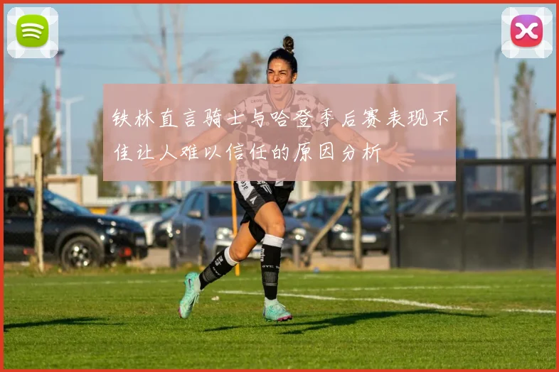 铁林直言骑士与哈登季后赛表现不佳让人难以信任的原因分析