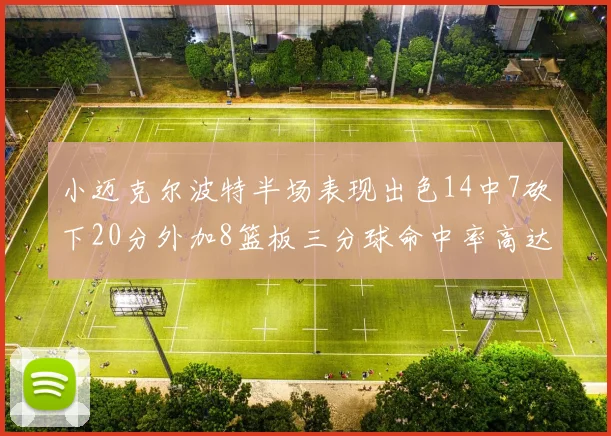 小迈克尔波特半场表现出色14中7砍下20分外加8篮板三分球命中率高达50