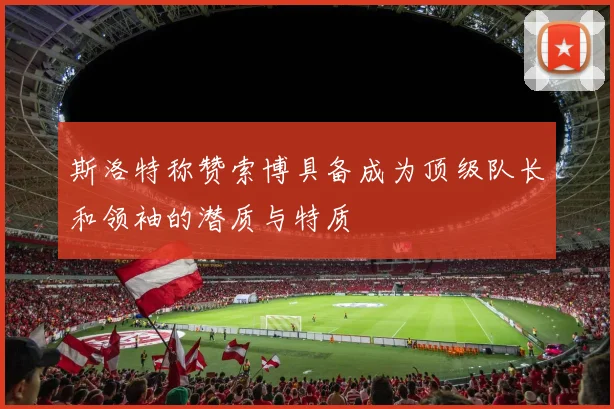 斯洛特称赞索博具备成为顶级队长和领袖的潜质与特质