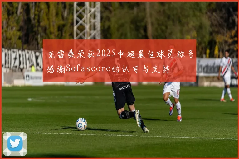 克雷桑荣获2025中超最佳球员称号感谢Sofascore的认可与支持