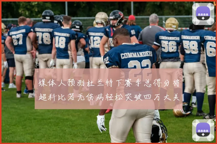 媒体人预测杜兰特下赛季总得分将超科比若无伤病轻松突破四万大关