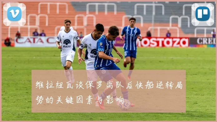 维拉纽瓦谈保罗离队后快船逆转局势的关键因素与影响