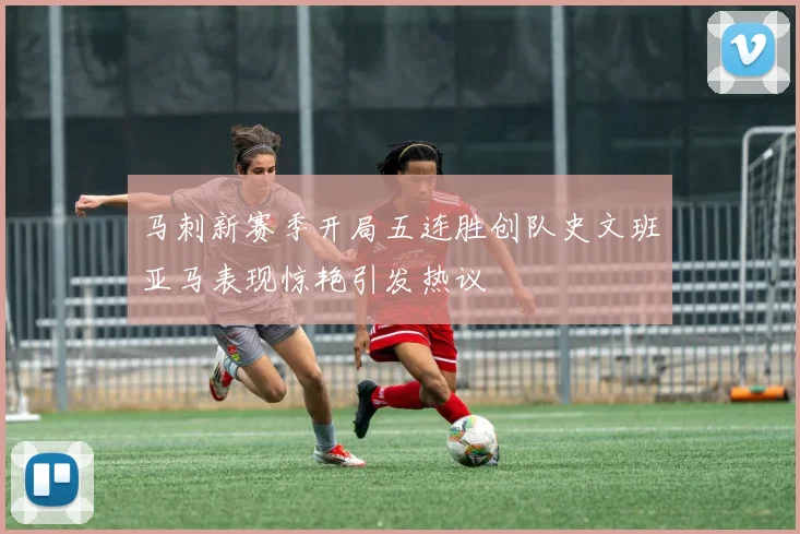 马刺新赛季开局五连胜创队史文班亚马表现惊艳引发热议