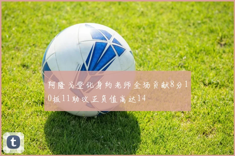 阿隆戈登化身约老师全场贡献8分10板11助攻正负值高达14