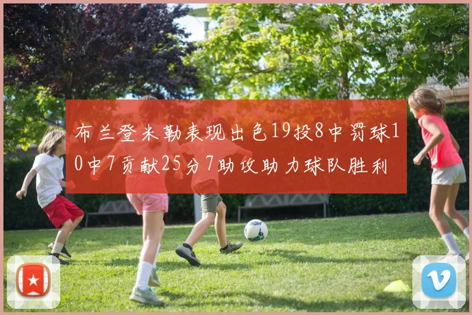 布兰登米勒表现出色19投8中罚球10中7贡献25分7助攻助力球队胜利