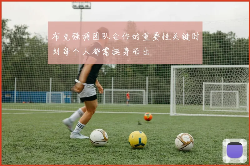 布克强调团队合作的重要性关键时刻每个人都需挺身而出