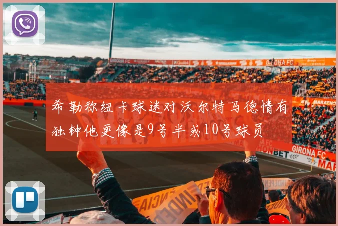 希勒称纽卡球迷对沃尔特马德情有独钟他更像是9号半或10号球员