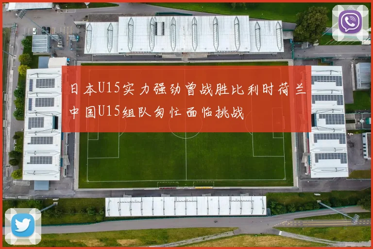 日本U15实力强劲曾战胜比利时荷兰中国U15组队匆忙面临挑战