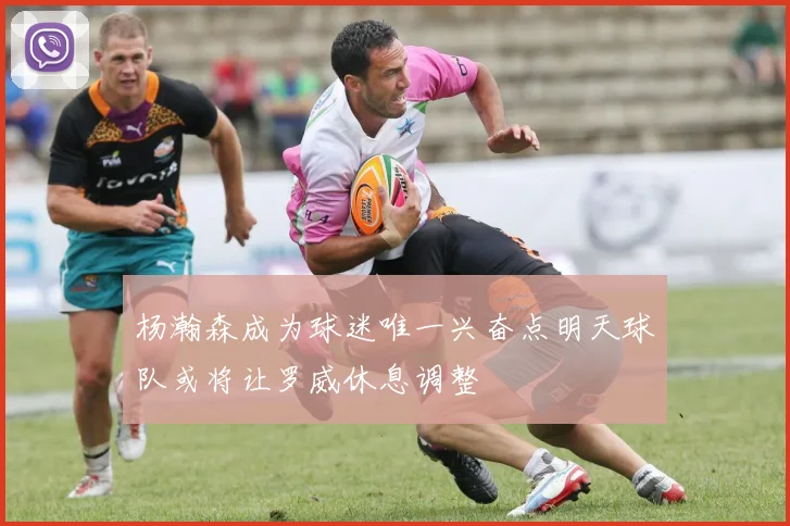杨瀚森成为球迷唯一兴奋点明天球队或将让罗威休息调整