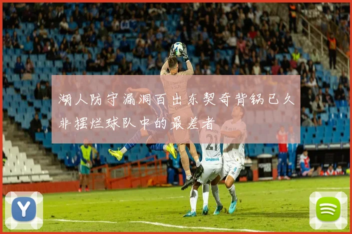 湖人防守漏洞百出东契奇背锅已久非摆烂球队中的最差者