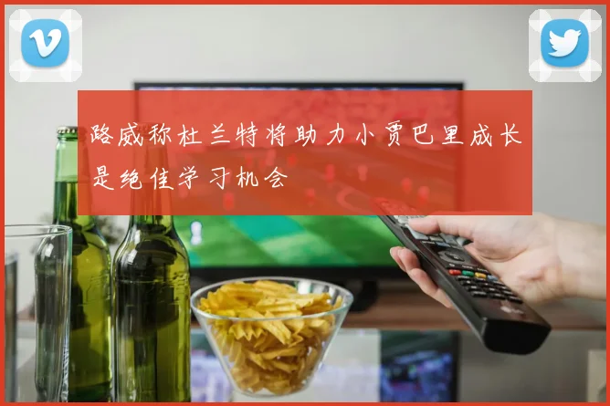 路威称杜兰特将助力小贾巴里成长是绝佳学习机会